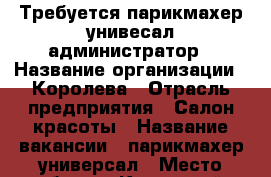 Требуется парикмахер унивесал администратор › Название организации ­ Королева › Отрасль предприятия ­ Салон красоты › Название вакансии ­ парикмахер универсал › Место работы ­ Кировский › Возраст от ­ 18 › Возраст до ­ 35 - Красноярский край, Красноярск г. Работа » Вакансии   . Красноярский край